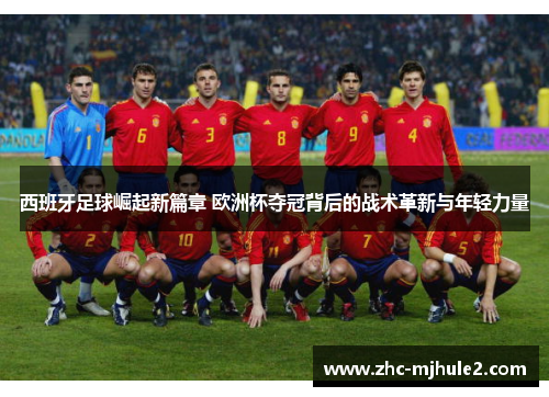 西班牙足球崛起新篇章 欧洲杯夺冠背后的战术革新与年轻力量
