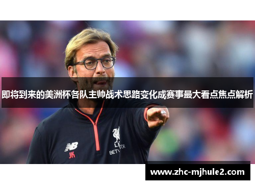 即将到来的美洲杯各队主帅战术思路变化成赛事最大看点焦点解析