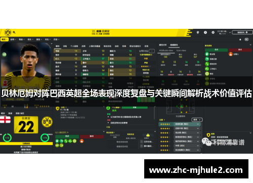 贝林厄姆对阵巴西英超全场表现深度复盘与关键瞬间解析战术价值评估