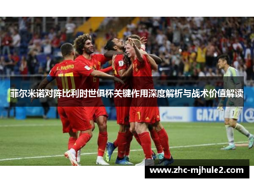 菲尔米诺对阵比利时世俱杯关键作用深度解析与战术价值解读