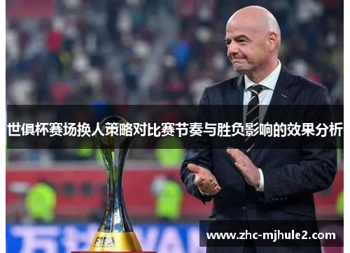 世俱杯赛场换人策略对比赛节奏与胜负影响的效果分析