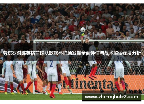 劳塔罗对阵英格兰球队欧联杯临场发挥全面评估与战术解读深度分析