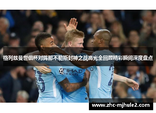 格列兹曼世俱杯对阵那不勒斯封神之战高光全回顾精彩瞬间深度盘点 格列兹曼世俱杯对阵那不勒斯封神之战高光全回顾精彩瞬间深度盘点