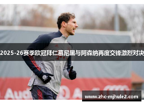 2025-26赛季欧冠拜仁慕尼黑与阿森纳再度交锋激烈对决