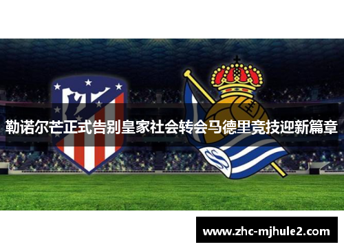 勒诺尔芒正式告别皇家社会转会马德里竞技迎新篇章 勒诺尔芒正式告别皇家社会转会马德里竞技迎新篇章