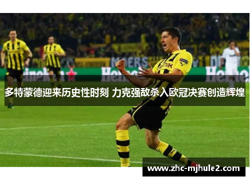 多特蒙德迎来历史性时刻 力克强敌杀入欧冠决赛创造辉煌