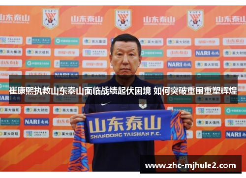 崔康熙执教山东泰山面临战绩起伏困境 如何突破重围重塑辉煌
