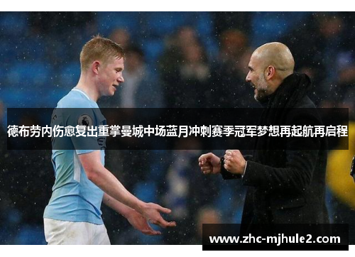 德布劳内伤愈复出重掌曼城中场蓝月冲刺赛季冠军梦想再起航再启程 德布劳内伤愈复出重掌曼城中场蓝月冲刺赛季冠军梦想再起航再启程