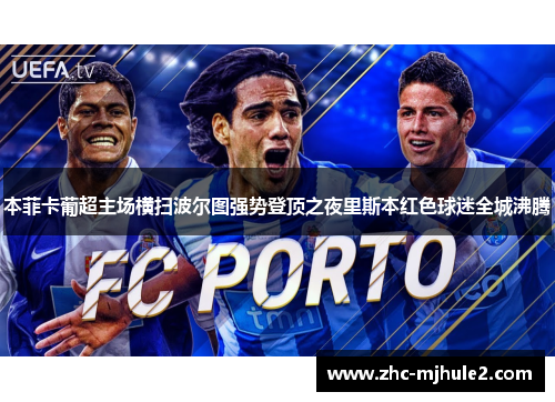 本菲卡葡超主场横扫波尔图强势登顶之夜里斯本红色球迷全城沸腾