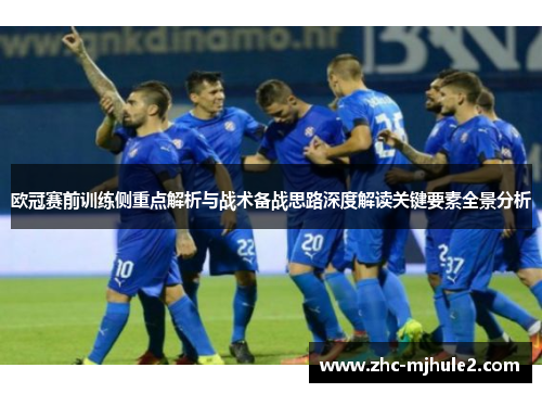 欧冠赛前训练侧重点解析与战术备战思路深度解读关键要素全景分析 欧冠赛前训练侧重点解析与战术备战思路深度解读关键要素全景分析