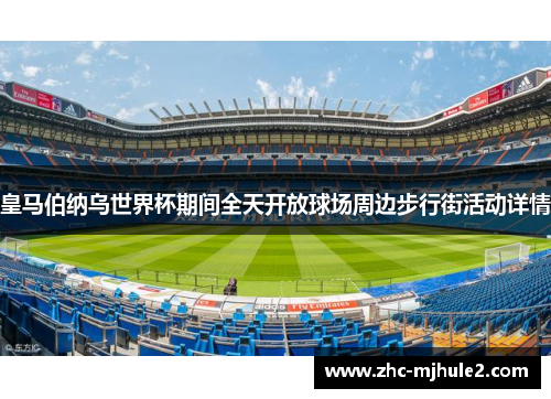 皇马伯纳乌世界杯期间全天开放球场周边步行街活动详情