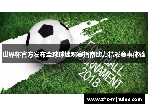 世界杯官方发布全球球迷观赛指南助力精彩赛事体验