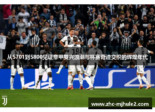 从5701到5800见证意甲复兴浪潮与杯赛奇迹交织的辉煌年代