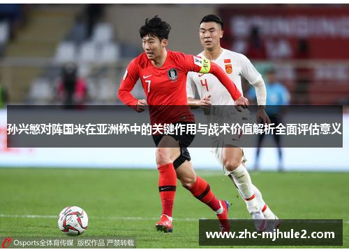 孙兴慜对阵国米在亚洲杯中的关键作用与战术价值解析全面评估意义 孙兴慜对阵国米在亚洲杯中的关键作用与战术价值解析全面评估意义