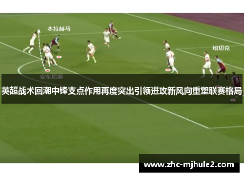 英超战术回潮中锋支点作用再度突出引领进攻新风向重塑联赛格局