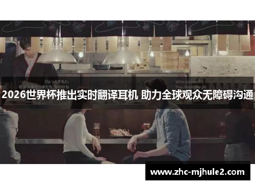 2026世界杯推出实时翻译耳机 助力全球观众无障碍沟通 2026世界杯推出实时翻译耳机 助力全球观众无障碍沟通