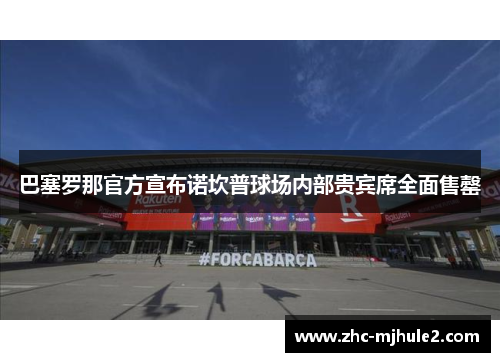 巴塞罗那官方宣布诺坎普球场内部贵宾席全面售罄 巴塞罗那官方宣布诺坎普球场内部贵宾席全面售罄