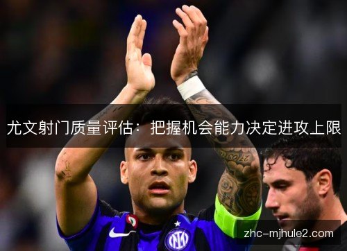 尤文射门质量评估：把握机会能力决定进攻上限