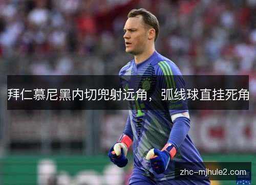 拜仁慕尼黑内切兜射远角,弧线球直挂死角 拜仁慕尼黑内切兜射远角,弧线球直挂死角