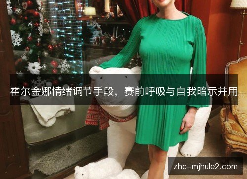 霍尔金娜情绪调节手段，赛前呼吸与自我暗示并用